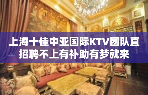 上海十佳中亚国际KTV团队直招聘不上有补助有梦就来