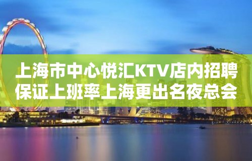 上海市中心悦汇KTV店内招聘保证上班率上海更出名夜总会