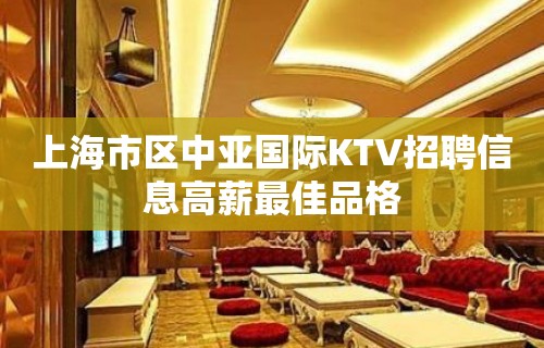 上海市区中亚国际KTV招聘信息高薪最佳品格