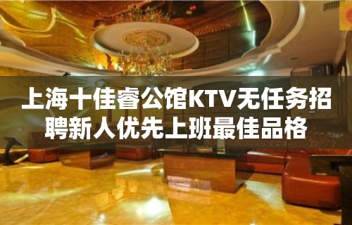 上海十佳睿公馆KTV无任务招聘新人优先上班最佳品格