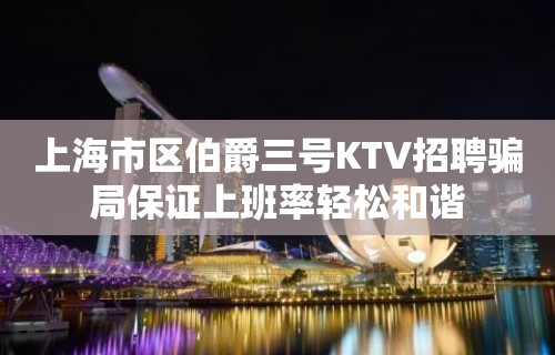 上海市区伯爵三号KTV招聘骗局保证上班率轻松和谐