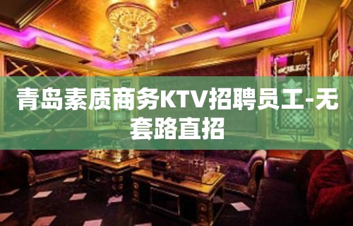 青岛素质商务KTV招聘员工-无套路直招