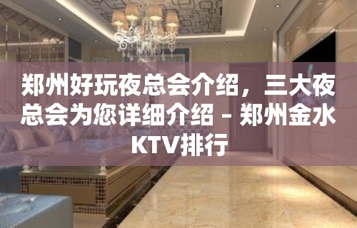 郑州好玩夜总会介绍，三大夜总会为您详细介绍 – 郑州金水KTV排行