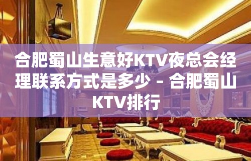 合肥蜀山生意好KTV夜总会经理联系方式是多少 – 合肥蜀山KTV排行