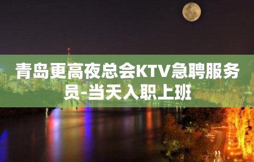 青岛更高夜总会KTV急聘服务员-当天入职上班