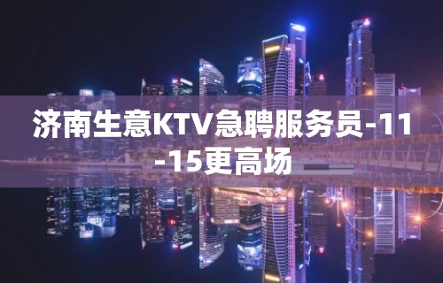 济南生意KTV急聘服务员-11-15更高场