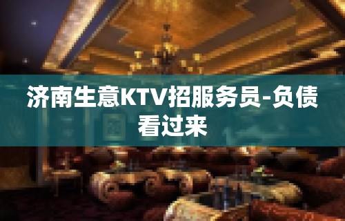 济南生意KTV招服务员-负债看过来