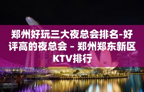 郑州好玩三大夜总会排名-好评高的夜总会 – 郑州郑东新区KTV排行