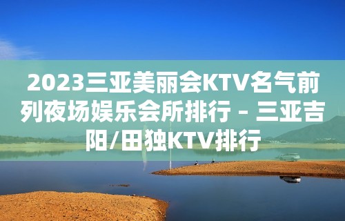 2023三亚美丽会KTV名气前列夜场娱乐会所排行 – 三亚吉阳/田独KTV排行