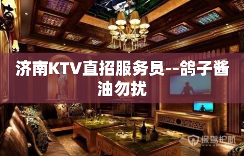 济南KTV直招服务员--鸽子酱油勿扰