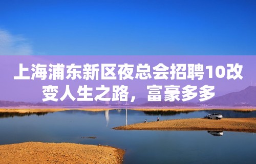 上海浦东新区夜总会招聘10改变人生之路，富豪多多