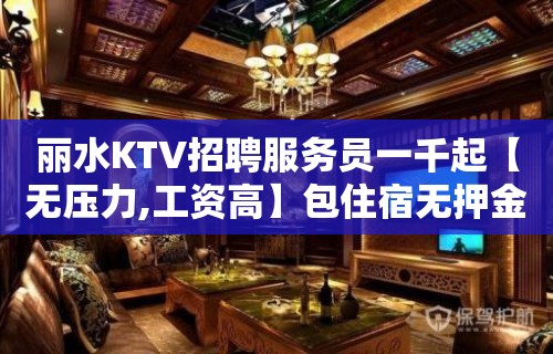 丽水KTV招聘服务员一千起【无压力,工资高】包住宿无押金