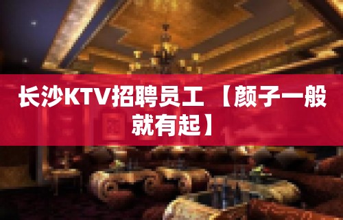 长沙KTV招聘员工 【颜子一般就有起】