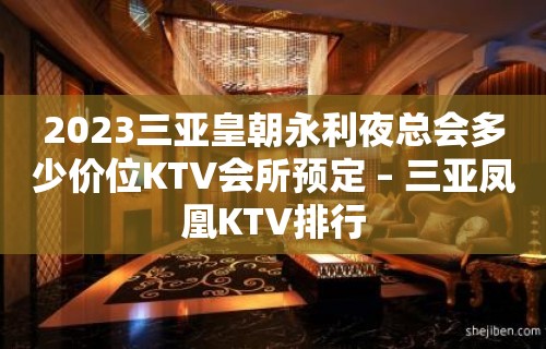 2023三亚皇朝永利夜总会多少价位KTV会所预定 – 三亚凤凰KTV排行