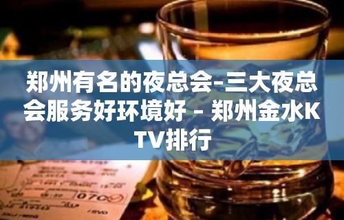 郑州有名的夜总会–三大夜总会服务好环境好 – 郑州金水KTV排行