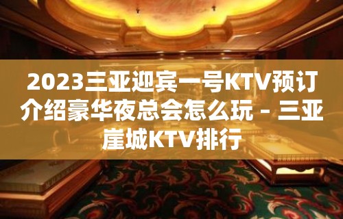 2023三亚迎宾一号KTV预订介绍豪华夜总会怎么玩 – 三亚崖城KTV排行