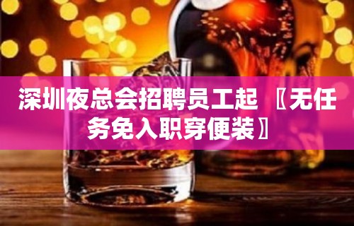 深圳夜总会招聘员工起 〖无任务免入职穿便装〗