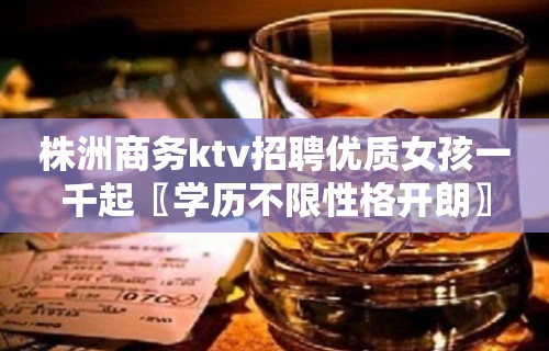 株洲商务ktv招聘优质女孩一千起〖学历不限性格开朗〗