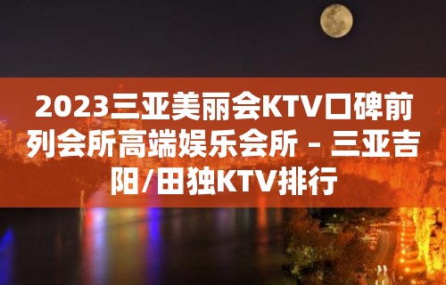 2023三亚美丽会KTV口碑前列会所高端娱乐会所 – 三亚吉阳/田独KTV排行