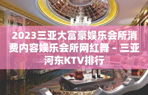 2023三亚大富豪娱乐会所消费内容娱乐会所网红舞 – 三亚河东KTV排行