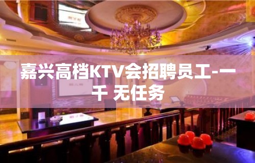 嘉兴高档KTV会招聘员工-一千 无任务