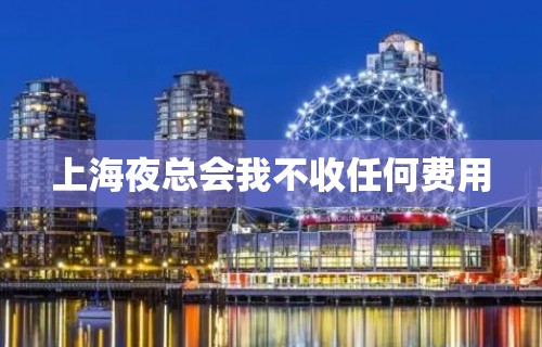 上海夜总会我不收任何费用