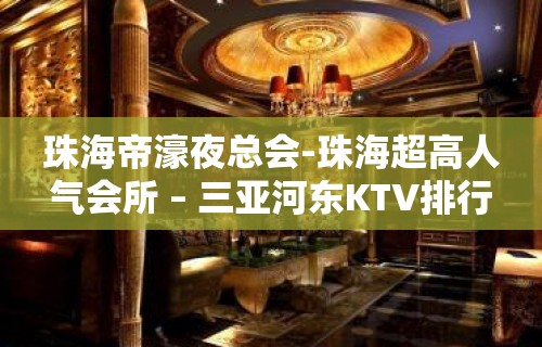 珠海帝濠夜总会-珠海超高人气会所 – 三亚河东KTV排行