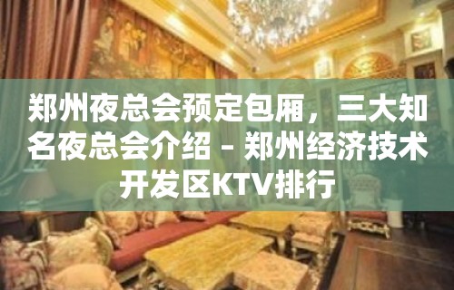 郑州夜总会预定包厢，三大知名夜总会介绍 – 郑州经济技术开发区KTV排行