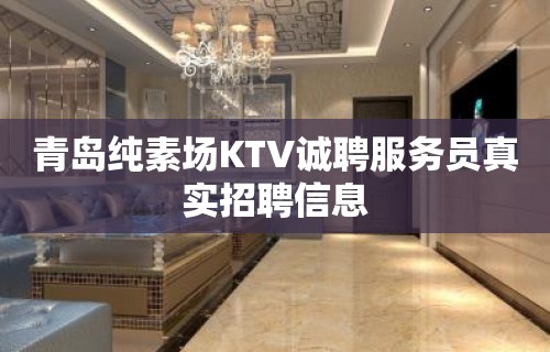 青岛纯素场KTV诚聘服务员真实招聘信息