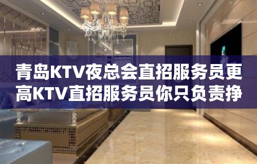 青岛KTV夜总会直招服务员更高KTV直招服务员你只负责挣