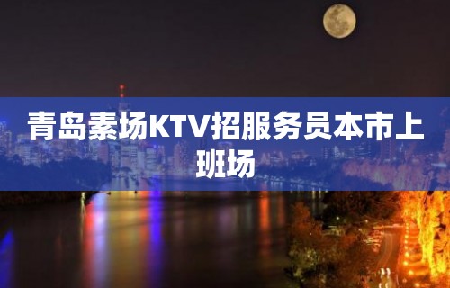 青岛素场KTV招服务员本市上班场