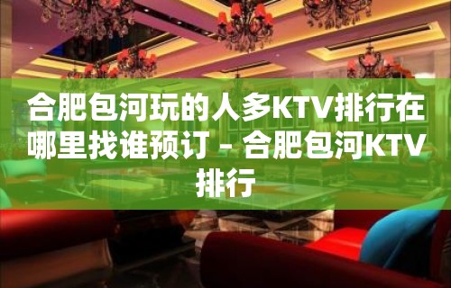 合肥包河玩的人多KTV排行在哪里找谁预订 – 合肥包河KTV排行