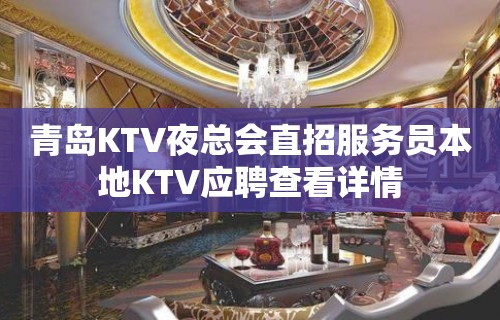 青岛KTV夜总会直招服务员本地KTV应聘查看详情