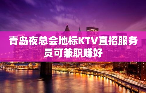 青岛夜总会地标KTV直招服务员可兼职赚好