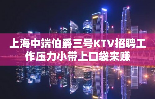 上海中端伯爵三号KTV招聘工作压力小带上口袋来赚