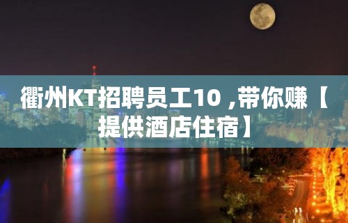 衢州KT招聘员工10 ,带你赚【提供酒店住宿】