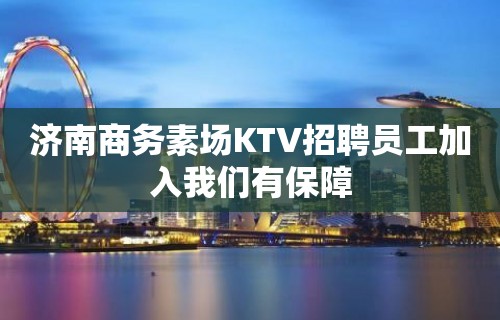 济南商务素场KTV招聘员工加入我们有保障