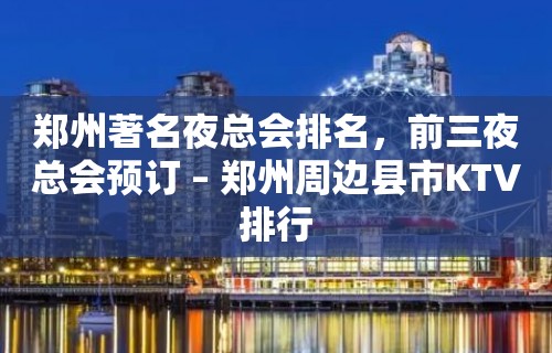 郑州著名夜总会排名，前三夜总会预订 – 郑州周边县市KTV排行