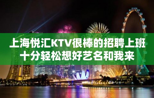 上海悦汇KTV很棒的招聘上班十分轻松想好艺名和我来