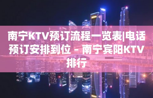 南宁KTV预订流程一览表|电话预订安排到位 – 南宁宾阳KTV排行