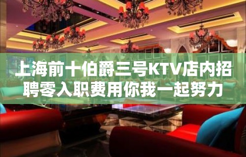 上海前十伯爵三号KTV店内招聘零入职费用你我一起努力