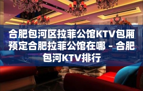 合肥包河区拉菲公馆KTV包厢预定合肥拉菲公馆在哪 – 合肥包河KTV排行