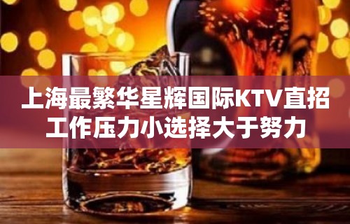 上海最繁华星辉国际KTV直招工作压力小选择大于努力