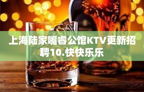 上海陆家嘴睿公馆KTV更新招聘10.快快乐乐