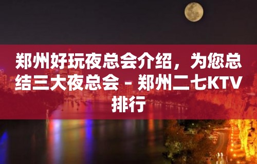 郑州好玩夜总会介绍，为您总结三大夜总会 – 郑州二七KTV排行