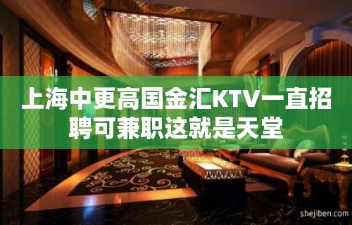 上海中更高国金汇KTV一直招聘可兼职这就是天堂