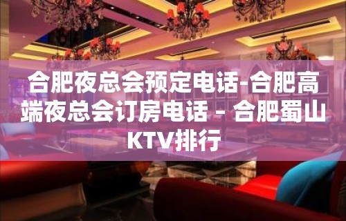 合肥夜总会预定电话-合肥高端夜总会订房电话 – 合肥蜀山KTV排行