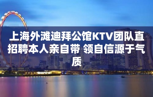 上海外滩迪拜公馆KTV团队直招聘本人亲自带 领自信源于气质