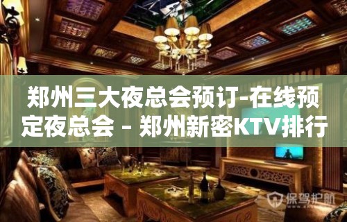 郑州三大夜总会预订-在线预定夜总会 – 郑州新密KTV排行