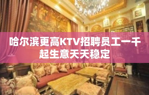 哈尔滨更高KTV招聘员工一千起生意天天稳定